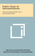 Forty Years In Newspaperdom: The Autobiography Of A Newspaper Man - McRae, Milton Alexander, and Vandenberg, Arthur Hendrick (Foreword by)