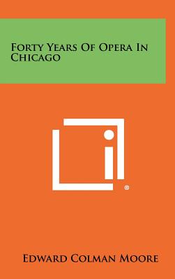 Forty Years of Opera in Chicago - Moore, Edward Colman