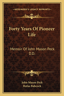 Forty Years Of Pioneer Life: Memoir Of John Mason Peck D.D.