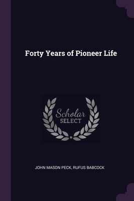 Forty Years of Pioneer Life - Peck, John Mason, and Babcock, Rufus