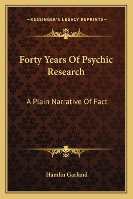 Forty Years Of Psychic Research: A Plain Narrative Of Fact - Garland, Hamlin