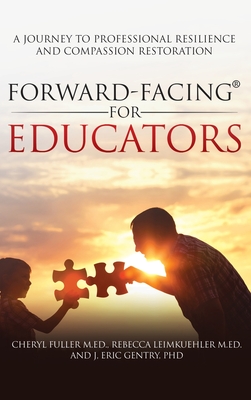 Forward-Facing(R) for Educators: A Journey to Professional Resilience and Compassion Restoration - Fuller M Ed, Cheryl, and Leimkuehler M Ed, Rebecca, and Gentry, J Eric