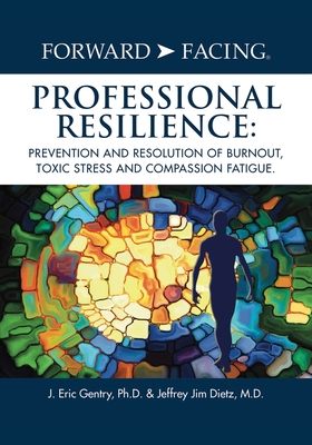 Forward-Facing(R) Professional Resilience: Prevention and Resolution of Burnout, Toxic Stress and Compassion Fatigue - Gentry, J Eric, and Dietz, Jeffrey Jim