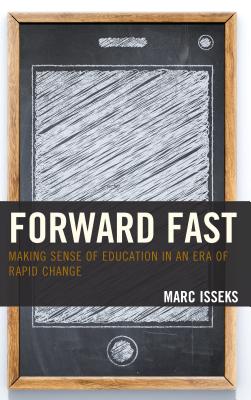 Forward Fast: Making Sense of Education in an Era of Rapid Change - Isseks, Marc