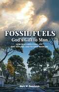 Fossil Fuels: God's Gift to Man: How God Used Coal, Oil and Natural Gas to Save Mankind