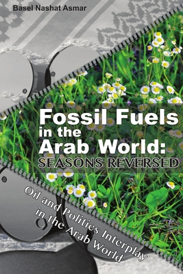 Fossil Fuels in the Arab World: Seasons Reversed: Oil and Politics Interplay in the Arab World - Asmar, Basel Nashat