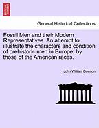 Fossil Men and Their Modern Representatives. an Attempt to Illustrate the Characters and Condition of Prehistoric Men in Europe, by Those of the American Races.