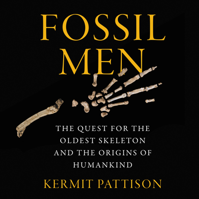 Fossil Men: The Quest for the Oldest Fossil Skeleton and the Battle to Define Human Origins - Pattison, Kermit