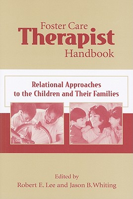 Foster Care Therapist Handbook: Relational Approaches to the Children and Their Families - Lee, Robert E, PH.D. (Editor), and Whiting, Jason B (Editor)
