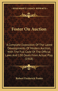 Foster on Auction: A Complete Exposition of the Latest Developments of Modern Auction, with the Full Code of the Official Laws and 130 Deals from Actual Play (1918)