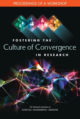 Fostering the Culture of Convergence in Research: Proceedings of a Workshop - National Academies of Sciences Engineering and Medicine, and Division on Earth and Life Studies, and Bowman, Katherine...