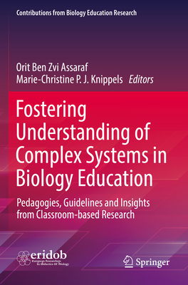Fostering Understanding of Complex Systems in Biology Education: Pedagogies, Guidelines and Insights from Classroom-based Research - Ben Zvi Assaraf, Orit (Editor), and Knippels, Marie-Christine P. J. (Editor)