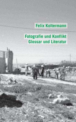 Fotografie und Konflikt: Glossar und Literatur - Koltermann, Felix