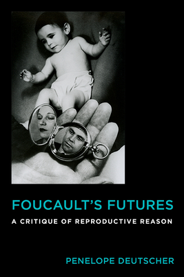 Foucault's Futures: A Critique of Reproductive Reason - Deutscher, Penelope