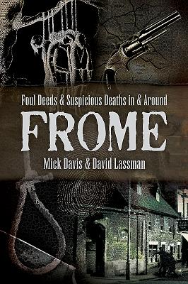Foul Deeds and Suspicious Deaths in and around Frome - Lassman, David, and Davis, Mick