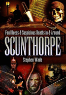 Foul Deeds and Suspicious Deaths in and Around Scunthorpe - Wade, Stephen