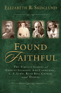 Found Faithful: The Timeless Stories of Charles Spurgeon, Amy Carmichael, C.S. Lewis, Ruth Bell Graham, and Others