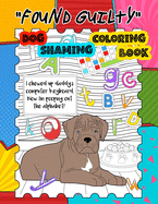 Found Guilty, Dog Shaming Coloring Book: Naughty Dogs Caught In The Act