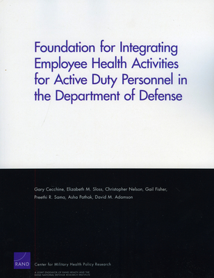 Foundation for Integrating Employee Health Activities for Active Duty Personnel in the Department of Defense - Cecchine, Gary, and Sloss, Elizabeth M, and Nelson, Christopher, Professor