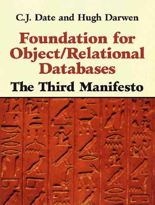 Foundation for Object / Relational Databases: The Third Manifesto - Date, C. J., and Darwen, Hugh