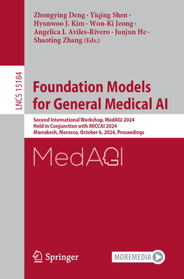 Foundation Models for General Medical AI: Second International Workshop, MedAGI 2024, Held in Conjunction with MICCAI 2024, Marrakesh, Morocco, October 6, 2024, Proceedings - Deng, Zhongying (Editor), and Shen, Yiqing (Editor), and Kim, Hyunwoo J. (Editor)