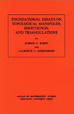Foundational Essays on Topological Manifolds, Smoothings, and Triangulations. (Am-88), Volume 88 - Kirby, Robion C, and Siebenmann, Laurence C
