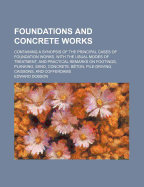 Foundations and Concrete Works: Containing a Synopsis of the Principal Cases of Foundation Works, with the Usual Modes of Treatment, and Practical Remarks on Footings, Planking, Sand, Concrete, Beton, Pile-Driving, Caissons, and Cofferdams