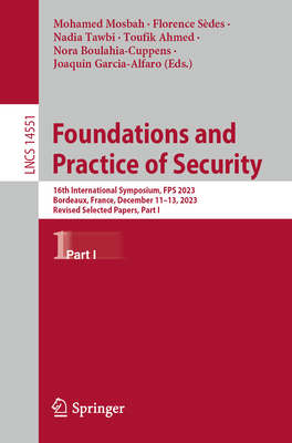 Foundations and Practice of Security: 16th International Symposium, FPS 2023, Bordeaux, France, December 11-13, 2023, Revised Selected Papers, Part I - Mosbah, Mohamed (Editor), and Sdes, Florence (Editor), and Tawbi, Nadia (Editor)