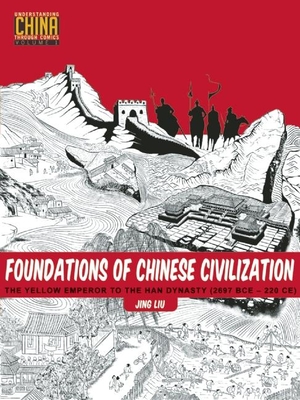 Foundations of Chinese Civilization: The Yellow Emperor to the Han Dynasty (2697 BCE - 220 CE) - Liu, Jing