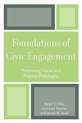 Foundations of Civic Engagement: Rethinking Social and Political Philosophy - Ellis, Ralph D, and Fischer, Norman J, and Sauer, James B