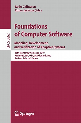 Foundations of Computer Software: Modeling, Development, and Verification of Adaptive Systems 16th Monterey Workshop 2010, Redmond, Usa, Wa, Usa, March 31--April 2, Revised Selected Papers - Calinescu, Radu (Editor), and Jackson, Ethan (Editor)