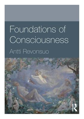 Foundations of Consciousness - Revonsuo, Antti, Dr.