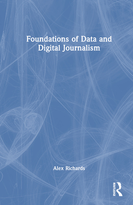 Foundations of Data and Digital Journalism - Richards, Alex