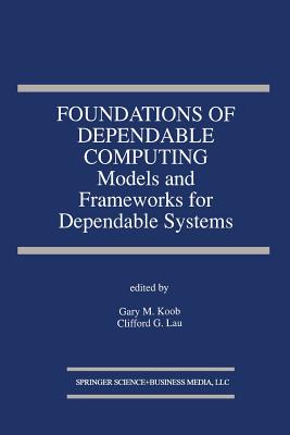 Foundations of Dependable Computing: Models and Frameworks for Dependable Systems - Koob, Gary M (Editor), and Lau, Clifford G (Editor)