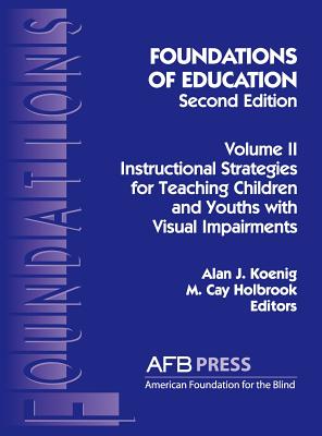 Foundations of Education, 2nd Ed.: Vol. 2, Instructional Strategies for Teaching Children and Youths with Visual Impairments - Koenig, Alan J, and Holbrook, M Cay