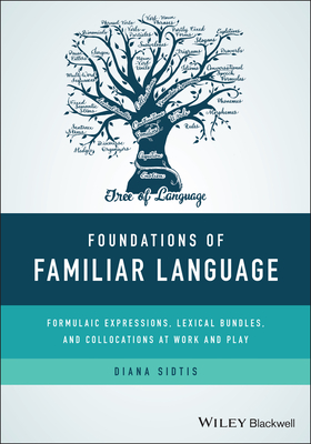 Foundations of Familiar Language: Formulaic Expressions, Lexical Bundles, and Collocations at Work and Play - Sidtis, Diana