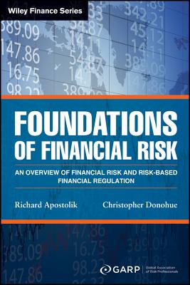 Foundations of Financial Risk: An Overview of Financial Risk and Risk-Based Financial Regulation - Garp (Global Association of Risk Professionals), and Apostolik, Richard, and Donohue, Christopher
