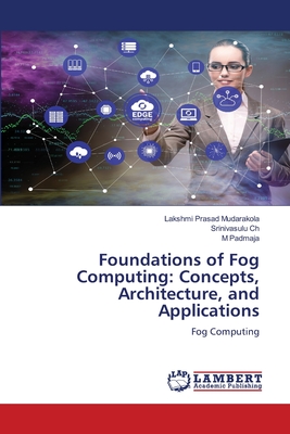 Foundations of Fog Computing: Concepts, Architecture, and Applications - Mudarakola, Lakshmi Prasad, and Ch, Srinivasulu, and Padmaja, M