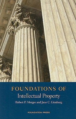 Foundations of Intellectual Property - Merges, Robert P, and Ginsburg, Jane, Professor