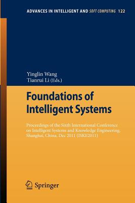 Foundations of Intelligent Systems: Proceedings of the Sixth International Conference on Intelligent Systems and Knowledge Engineering, Shanghai, China, Dec 2011 (ISKE 2011) - Wang, Yinglin (Editor), and Li, Tianrui (Editor)