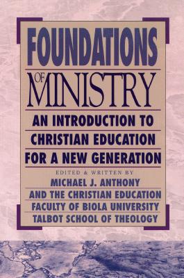 Foundations of Ministry: An Introduction to Christian Education for a New Generation - Anthony, Michael J, Ph.D. (Editor), and Christian Education Faculty of Biola Uni