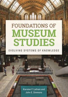 Foundations of Museum Studies: Evolving Systems of Knowledge - Latham, Kiersten, and Simmons, John