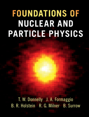 Foundations of Nuclear and Particle Physics - Donnelly, T. William, and Formaggio, Joseph A., and Holstein, Barry R.
