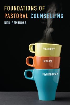 Foundations of Pastoral Counselling: Integrating Philosophy, Theology, and Psychotherapy - Pembroke, Neil