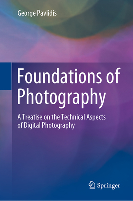 Foundations of Photography: A Treatise on the Technical Aspects of Digital Photography - Pavlidis, George