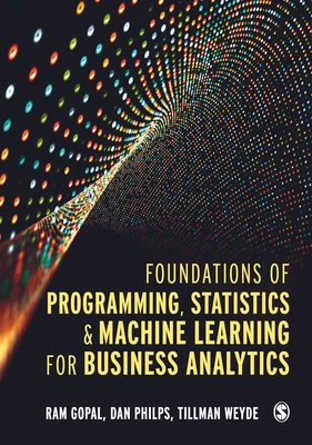 Foundations of Programming, Statistics, and Machine Learning for Business Analytics - Gopal, Ram, and Philps, Dan, and Weyde, Tillman