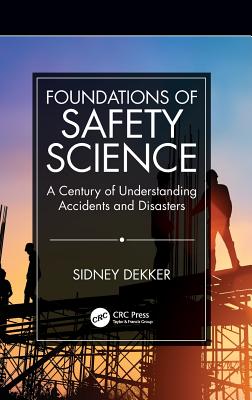 Foundations of Safety Science: A Century of Understanding Accidents and Disasters - Dekker, Sidney