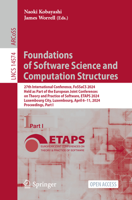 Foundations of Software Science and Computation Structures: 27th International Conference, FoSSaCS 2024, Held as Part of the European Joint Conferences on Theory and Practice of Software, ETAPS 2024, Luxembourg City, Luxembourg, April 6-11, 2024... - Kobayashi, Naoki (Editor), and Worrell, James (Editor)