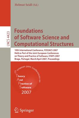 Foundations of Software Science and Computational Structures: 10th International Conference, FOSSACS 2007, Held as Part of the Joint European Conferences on Theory and Practice of Software, ETAPS 2007, Braga, Portugal, March 24-April 1, 2007, Proceedings - Seidl, Helmut (Editor)