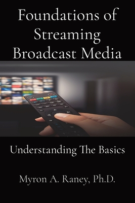 Foundations of Streaming Broadcast Media: Understanding The Basics - Raney, Myron A